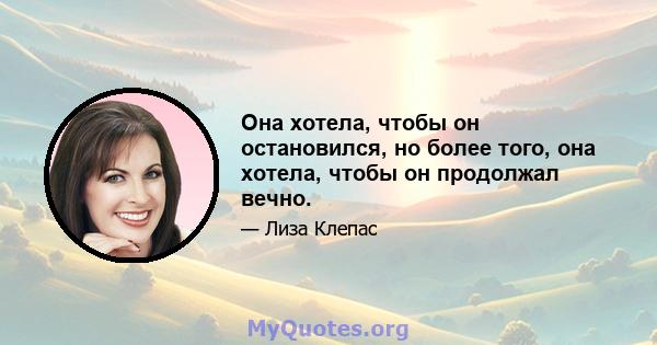 Она хотела, чтобы он остановился, но более того, она хотела, чтобы он продолжал вечно.