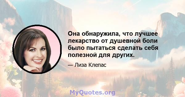 Она обнаружила, что лучшее лекарство от душевной боли было пытаться сделать себя полезной для других.