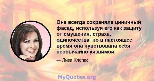 Она всегда сохраняла циничный фасад, используя его как защиту от смущения, страха, одиночества, но в настоящее время она чувствовала себя необычайно уязвимой.