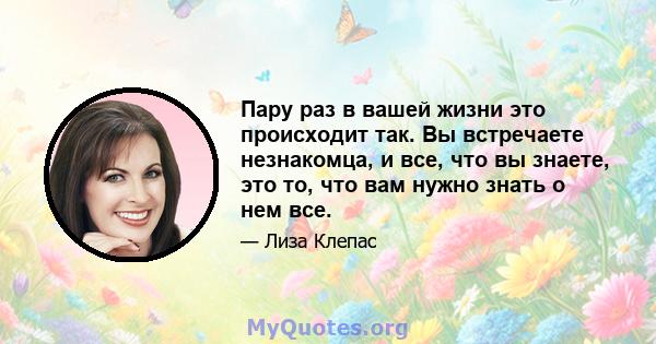 Пару раз в вашей жизни это происходит так. Вы встречаете незнакомца, и все, что вы знаете, это то, что вам нужно знать о нем все.