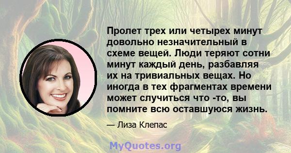 Пролет трех или четырех минут довольно незначительный в схеме вещей. Люди теряют сотни минут каждый день, разбавляя их на тривиальных вещах. Но иногда в тех фрагментах времени может случиться что -то, вы помните всю