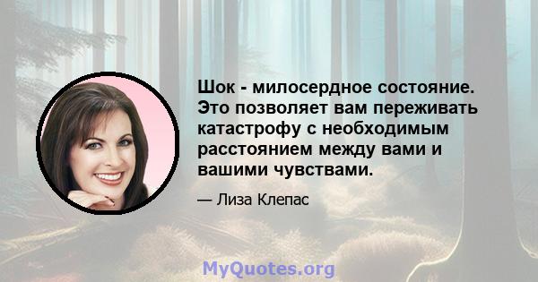 Шок - милосердное состояние. Это позволяет вам переживать катастрофу с необходимым расстоянием между вами и вашими чувствами.