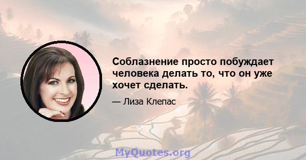 Соблазнение просто побуждает человека делать то, что он уже хочет сделать.