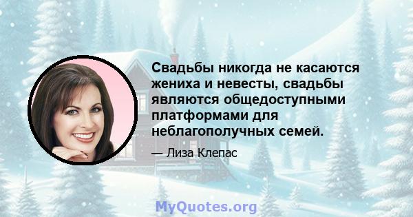 Свадьбы никогда не касаются жениха и невесты, свадьбы являются общедоступными платформами для неблагополучных семей.