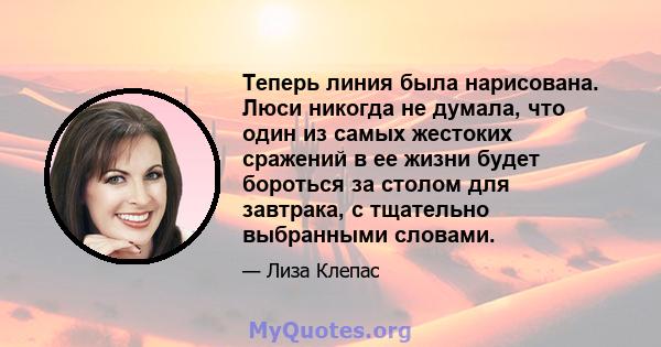 Теперь линия была нарисована. Люси никогда не думала, что один из самых жестоких сражений в ее жизни будет бороться за столом для завтрака, с тщательно выбранными словами.