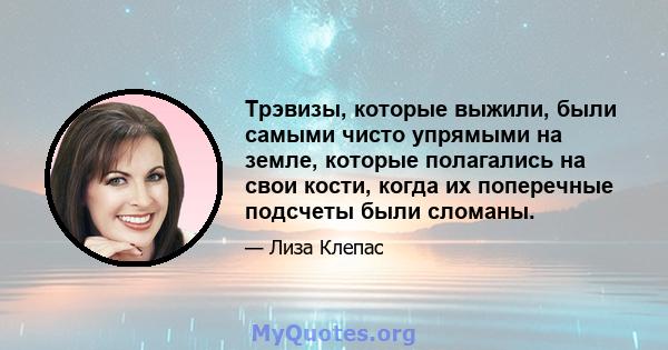 Трэвизы, которые выжили, были самыми чисто упрямыми на земле, которые полагались на свои кости, когда их поперечные подсчеты были сломаны.