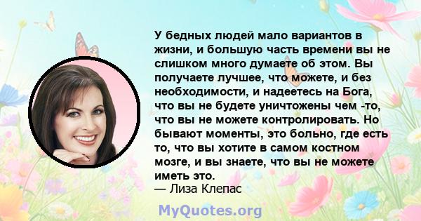 У бедных людей мало вариантов в жизни, и большую часть времени вы не слишком много думаете об этом. Вы получаете лучшее, что можете, и без необходимости, и надеетесь на Бога, что вы не будете уничтожены чем -то, что вы