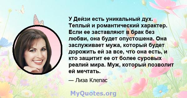 У Дейзи есть уникальный дух. Теплый и романтический характер. Если ее заставляют в брак без любви, она будет опустошена. Она заслуживает мужа, который будет дорожить ей за все, что она есть, и кто защитит ее от более