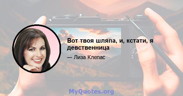 Вот твоя шляпа, и, кстати, я девственница