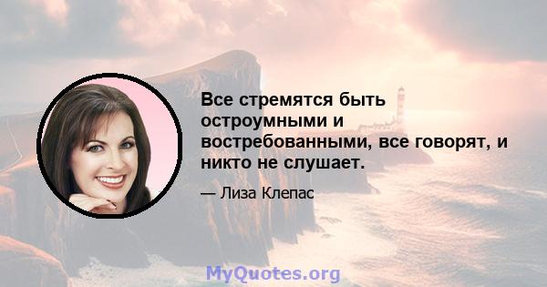 Все стремятся быть остроумными и востребованными, все говорят, и никто не слушает.