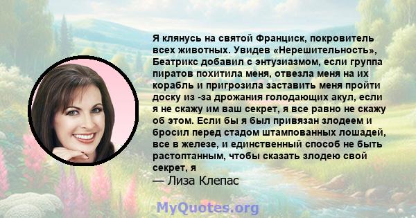 Я клянусь на святой Франциск, покровитель всех животных. Увидев «Нерешительность», Беатрикс добавил с энтузиазмом, если группа пиратов похитила меня, отвезла меня на их корабль и пригрозила заставить меня пройти доску