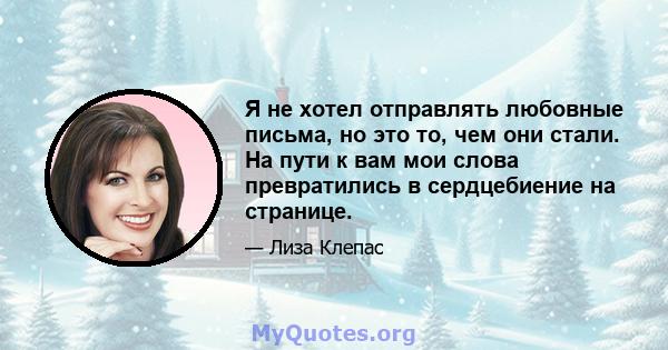 Я не хотел отправлять любовные письма, но это то, чем они стали. На пути к вам мои слова превратились в сердцебиение на странице.