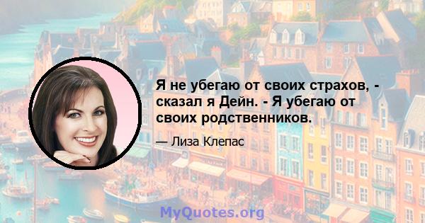 Я не убегаю от своих страхов, - сказал я Дейн. - Я убегаю от своих родственников.