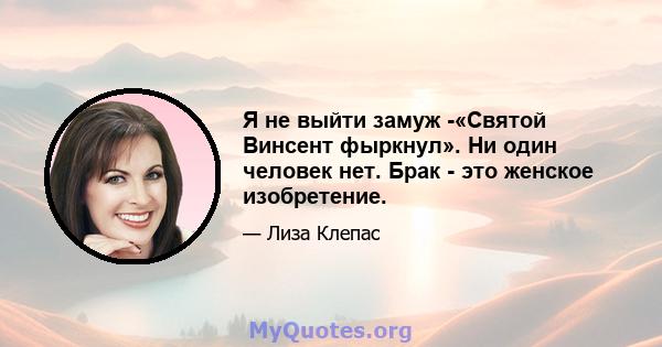 Я не выйти замуж -«Святой Винсент фыркнул». Ни один человек нет. Брак - это женское изобретение.