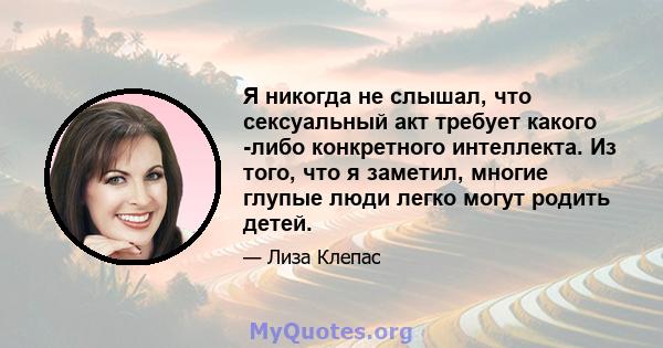 Я никогда не слышал, что сексуальный акт требует какого -либо конкретного интеллекта. Из того, что я заметил, многие глупые люди легко могут родить детей.