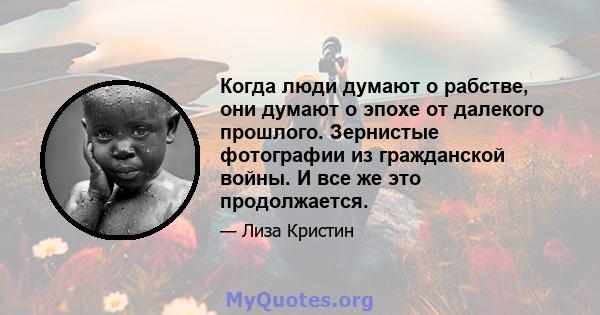 Когда люди думают о рабстве, они думают о эпохе от далекого прошлого. Зернистые фотографии из гражданской войны. И все же это продолжается.