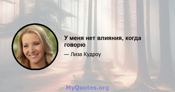 У меня нет влияния, когда говорю