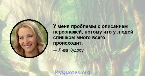 У меня проблемы с описанием персонажей, потому что у людей слишком много всего происходит.