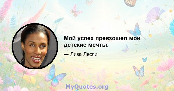 Мой успех превзошел мои детские мечты.