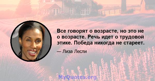 Все говорят о возрасте, но это не о возрасте. Речь идет о трудовой этике. Победа никогда не стареет.