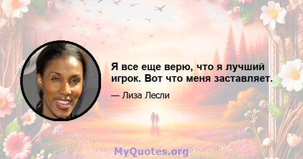 Я все еще верю, что я лучший игрок. Вот что меня заставляет.