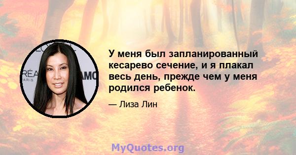 У меня был запланированный кесарево сечение, и я плакал весь день, прежде чем у меня родился ребенок.