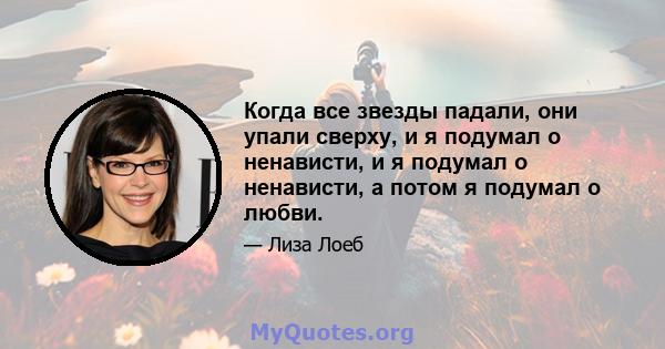 Когда все звезды падали, они упали сверху, и я подумал о ненависти, и я подумал о ненависти, а потом я подумал о любви.