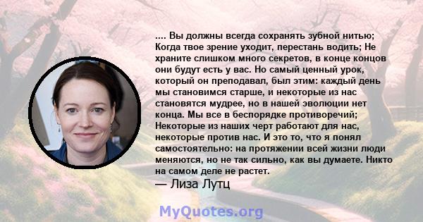 .... Вы должны всегда сохранять зубной нитью; Когда твое зрение уходит, перестань водить; Не храните слишком много секретов, в конце концов они будут есть у вас. Но самый ценный урок, который он преподавал, был этим: