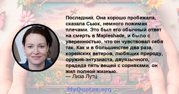 Последний. Она хорошо пробежала, сказала Сьюк, немного пожимая плечами. Это был его обычный ответ на смерть в Mapleshade, и было с уверенностью, что он чувствовал себя так. Как и в большинстве два раза, корейских