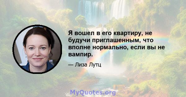 Я вошел в его квартиру, не будучи приглашенным, что вполне нормально, если вы не вампир.