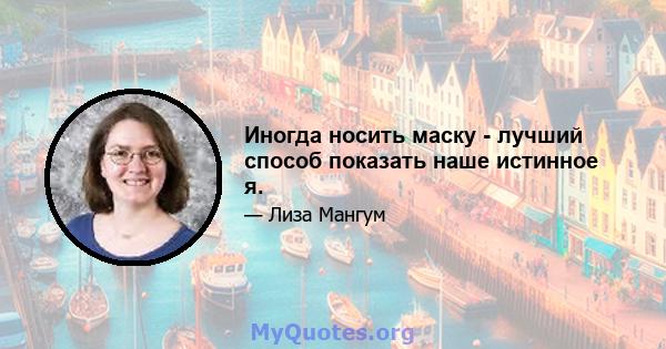 Иногда носить маску - лучший способ показать наше истинное я.