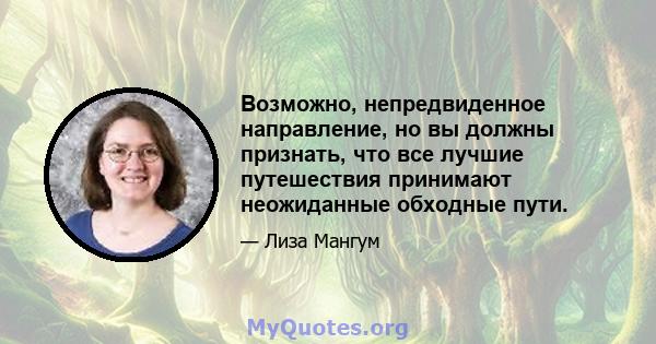 Возможно, непредвиденное направление, но вы должны признать, что все лучшие путешествия принимают неожиданные обходные пути.