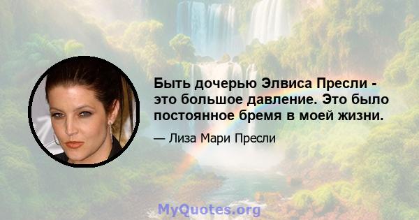 Быть дочерью Элвиса Пресли - это большое давление. Это было постоянное бремя в моей жизни.