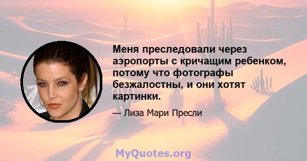 Меня преследовали через аэропорты с кричащим ребенком, потому что фотографы безжалостны, и они хотят картинки.