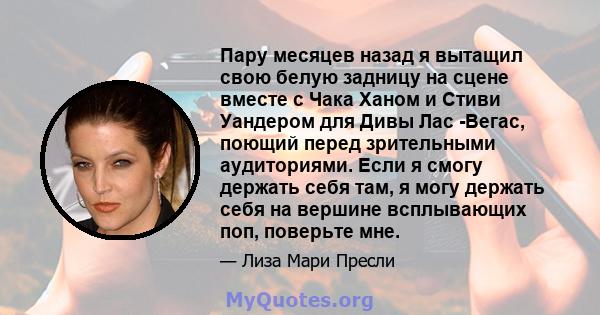 Пару месяцев назад я вытащил свою белую задницу на сцене вместе с Чака Ханом и Стиви Уандером для Дивы Лас -Вегас, поющий перед зрительными аудиториями. Если я смогу держать себя там, я могу держать себя на вершине