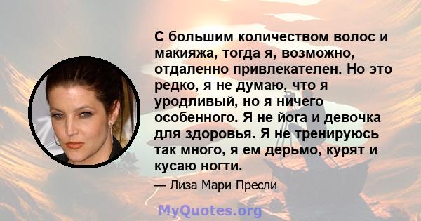 С большим количеством волос и макияжа, тогда я, возможно, отдаленно привлекателен. Но это редко, я не думаю, что я уродливый, но я ничего особенного. Я не йога и девочка для здоровья. Я не тренируюсь так много, я ем