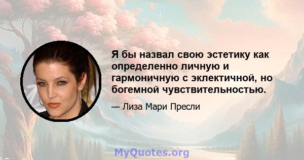 Я бы назвал свою эстетику как определенно личную и гармоничную с эклектичной, но богемной чувствительностью.