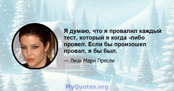 Я думаю, что я провалил каждый тест, который я когда -либо провел. Если бы произошел провал, я бы был.