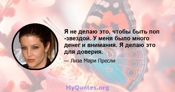 Я не делаю это, чтобы быть поп -звездой. У меня было много денег и внимания. Я делаю это для доверия.