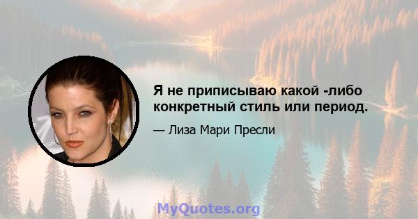 Я не приписываю какой -либо конкретный стиль или период.