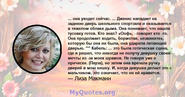 ... она уходит сейчас. ... Дженис нападает на заднюю дверь школьного спортзала и оказывается в тяжелом облаке дыма. Она понимает, что нашла тусовку готов. Кто знал? «Ооф», - говорит кто -то. Она продолжает ходить,