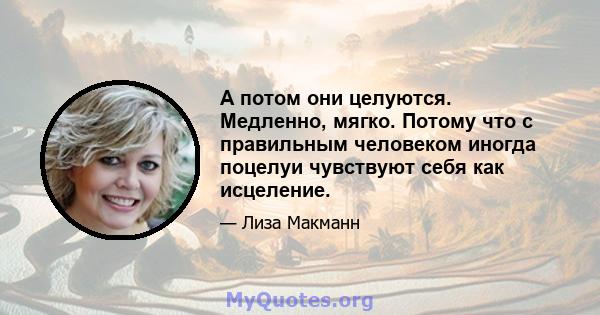 А потом они целуются. Медленно, мягко. Потому что с правильным человеком иногда поцелуи чувствуют себя как исцеление.