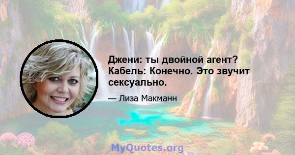 Джени: ты двойной агент? Кабель: Конечно. Это звучит сексуально.