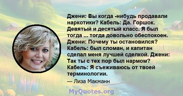 Джени: Вы когда -нибудь продавали наркотики? Кабель: Да. Горшок. Девятый и десятый класс. Я был тогда ... тогда довольно обеспокоен. Джени: Почему ты остановился? Кабель: был сломан, и капитан сделал меня лучшей