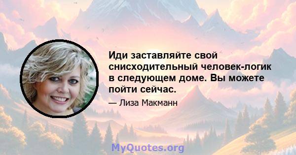 Иди заставляйте свой снисходительный человек-логик в следующем доме. Вы можете пойти сейчас.