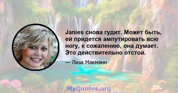 Janies снова гудит. Может быть, ей придется ампутировать всю ногу, к сожалению, она думает. Это действительно отстой.