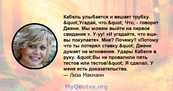 Кабель улыбается и вешает трубку. "Угадай, что." Что, - говорит Джени. Мы можем выйти на первое свидание ». У-уу! »И угадайте, что еще- вы покупаете». Мне? Почему? »Потому что ты потерял ставку." Джени