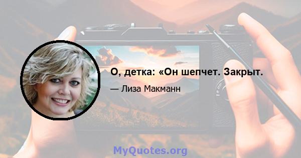 О, детка: «Он шепчет. Закрыт.