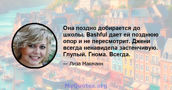 Она поздно добирается до школы. Bashful дает ей позднюю опор и не пересмотрит. Джени всегда ненавидела застенчивую. Глупый. Гнома. Всегда.