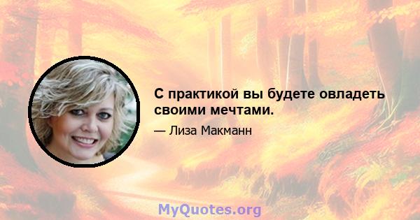 С практикой вы будете овладеть своими мечтами.